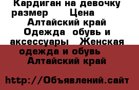 Кардиган на девочку размер 40 › Цена ­ 650 - Алтайский край Одежда, обувь и аксессуары » Женская одежда и обувь   . Алтайский край